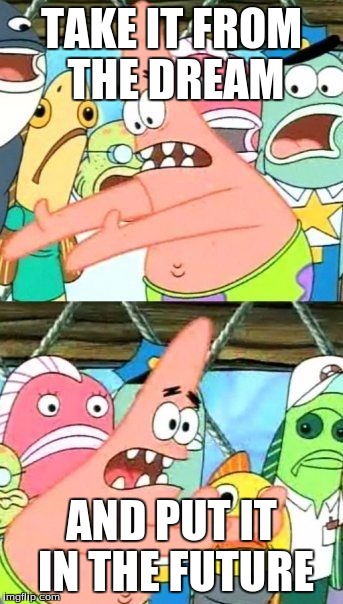 Put It Somewhere Else Patrick Meme |  TAKE IT FROM THE DREAM; AND PUT IT IN THE FUTURE | image tagged in memes,put it somewhere else patrick | made w/ Imgflip meme maker