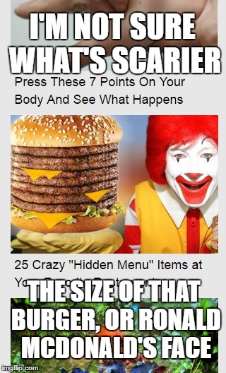 Saw this gem scrolling down one of Sewmyeyesshut's memes. | I'M NOT SURE WHAT'S SCARIER; THE SIZE OF THAT BURGER, OR RONALD MCDONALD'S FACE | image tagged in memes,mcdonalds,ronald mcdonald | made w/ Imgflip meme maker