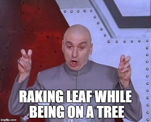 Dr Evil Laser Meme | RAKING LEAF WHILE BEING ON A TREE | image tagged in memes,dr evil laser | made w/ Imgflip meme maker
