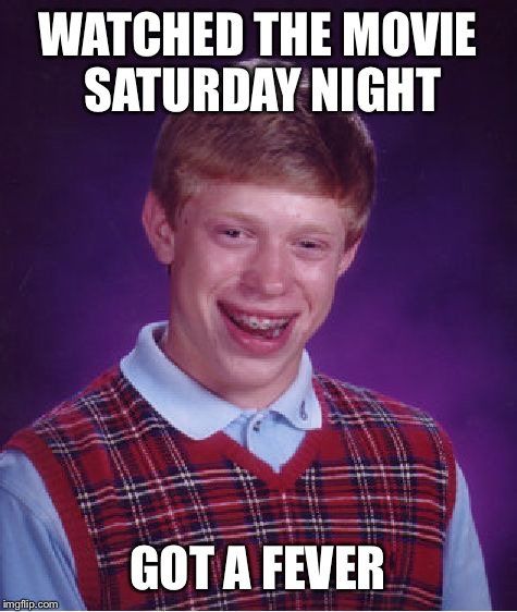 Bad Luck Brian Meme | WATCHED THE MOVIE SATURDAY NIGHT GOT A FEVER | image tagged in memes,bad luck brian | made w/ Imgflip meme maker