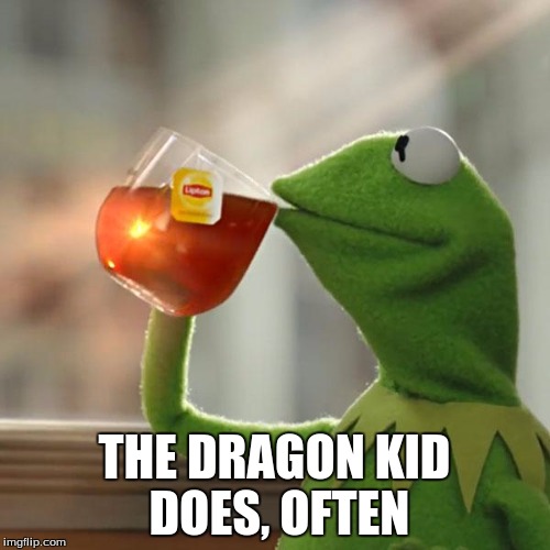 But That's None Of My Business Meme | THE DRAGON KID DOES, OFTEN | image tagged in memes,but thats none of my business,kermit the frog | made w/ Imgflip meme maker