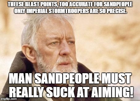 Obi Wan Kenobi Meme | THEESE BLAST POINTS, TOO ACCURATE FOR SANDPEOPLE ONLY IMPERIAL STORMTROOPERS ARE SO PRECISE. MAN SANDPEOPLE MUST REALLY SUCK AT AIMING! | image tagged in memes,obi wan kenobi | made w/ Imgflip meme maker
