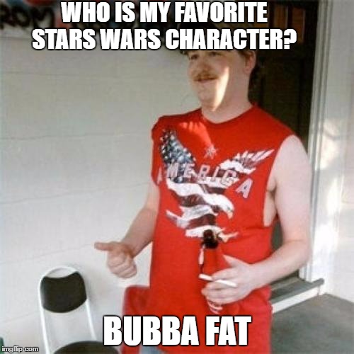 Redneck Randal Meme | WHO IS MY FAVORITE STARS WARS CHARACTER? BUBBA FAT | image tagged in memes,redneck randal | made w/ Imgflip meme maker
