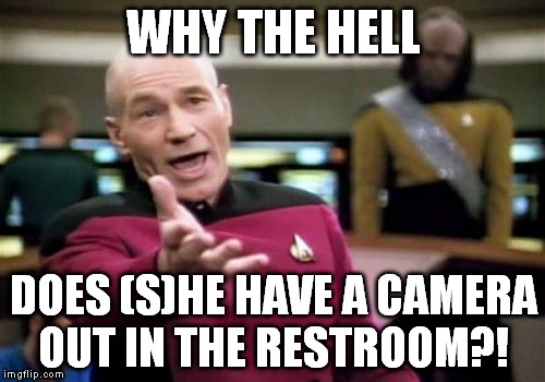 Picard Wtf Meme | WHY THE HELL DOES (S)HE HAVE A CAMERA OUT IN THE RESTROOM?! | image tagged in memes,picard wtf | made w/ Imgflip meme maker