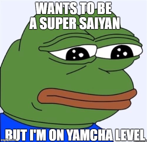 sad frog | WANTS TO BE A SUPER SAIYAN; BUT I'M ON YAMCHA LEVEL | image tagged in sad frog | made w/ Imgflip meme maker