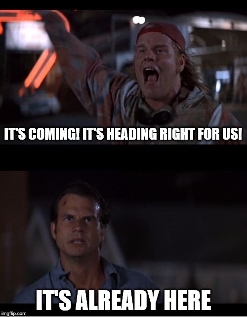 IT'S COMING! IT'S HEADING RIGHT FOR US! IT'S ALREADY HERE | made w/ Imgflip meme maker