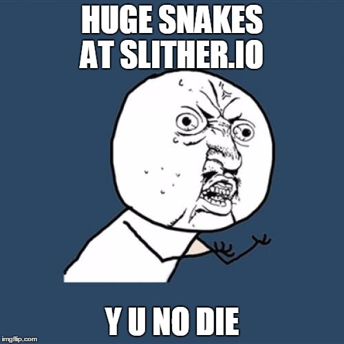 Y U No | HUGE SNAKES AT SLITHER.IO; Y U NO DIE | image tagged in memes,y u no | made w/ Imgflip meme maker