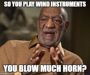 SO YOU PLAY WIND INSTRUMENTS YOU BLOW MUCH HORN? | made w/ Imgflip meme maker