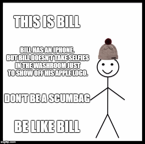 Be Like Bill Meme | THIS IS BILL; BILL HAS AN IPHONE. BUT BILL DOESN'T TAKE SELFIES IN THE WASHROOM JUST TO SHOW OFF HIS APPLE LOGO. DON'T BE A SCUMBAG; BE LIKE BILL | image tagged in memes,be like bill | made w/ Imgflip meme maker