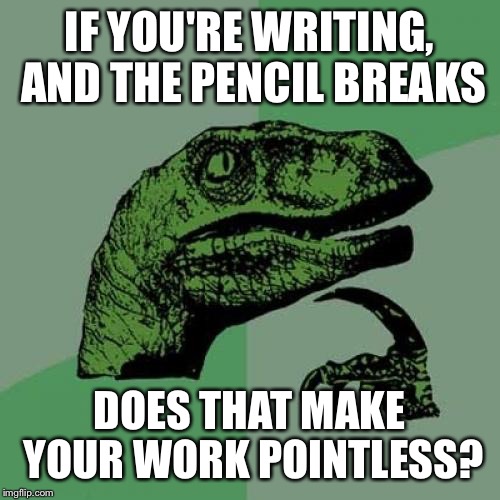 Philosoraptor Meme | IF YOU'RE WRITING, AND THE PENCIL BREAKS; DOES THAT MAKE YOUR WORK POINTLESS? | image tagged in memes,philosoraptor | made w/ Imgflip meme maker