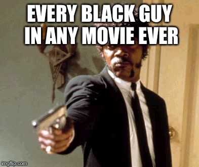 Say That Again I Dare You Meme | EVERY BLACK GUY IN ANY MOVIE EVER | image tagged in memes,say that again i dare you | made w/ Imgflip meme maker