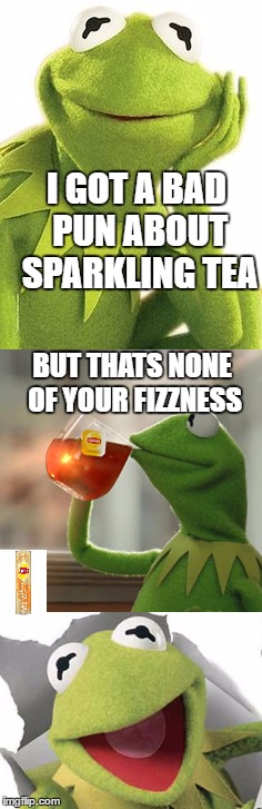 Bad Pun Kermit | I GOT A BAD PUN ABOUT SPARKLING TEA; BUT THATS NONE OF YOUR FIZZNESS | image tagged in bad pun kermit,tea | made w/ Imgflip meme maker