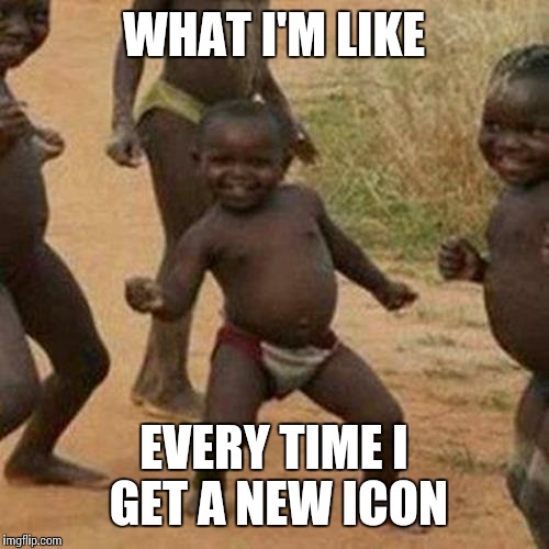 Third World Success Kid | WHAT I'M LIKE; EVERY TIME I GET A NEW ICON | image tagged in memes,third world success kid | made w/ Imgflip meme maker