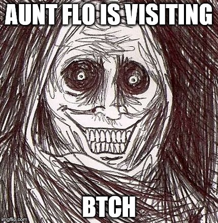 Unwanted House Guest Meme | AUNT FLO IS VISITING; BTCH | image tagged in memes,unwanted house guest | made w/ Imgflip meme maker