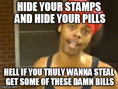 #JustBeReal | HIDE YOUR STAMPS AND HIDE YOUR PILLS; HELL IF YOU TRULY WANNA STEAL GET SOME OF THESE DAMN BILLS | image tagged in memes,hide yo kids hide yo wife | made w/ Imgflip meme maker