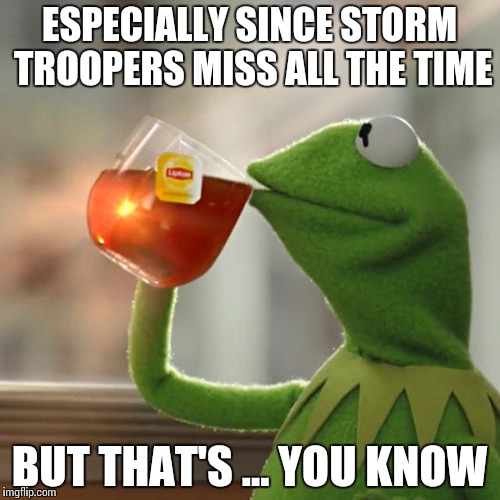 But That's None Of My Business Meme | ESPECIALLY SINCE STORM TROOPERS MISS ALL THE TIME BUT THAT'S ... YOU KNOW | image tagged in memes,but thats none of my business,kermit the frog | made w/ Imgflip meme maker