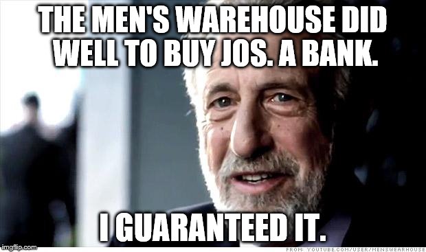 I Guarantee It Meme | THE MEN'S WAREHOUSE DID WELL TO BUY JOS. A BANK. I GUARANTEED IT. | image tagged in memes,i guarantee it | made w/ Imgflip meme maker