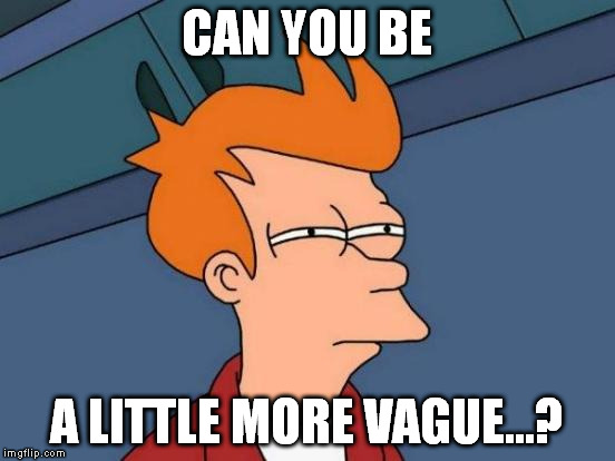 I almost understand... | CAN YOU BE; A LITTLE MORE VAGUE...? | image tagged in memes,futurama fry,funny,vague | made w/ Imgflip meme maker