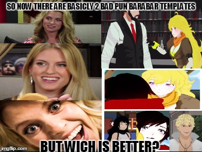 You Decide( i found the one on the left by searching "bad pun" and the one on the right is my own creation) | SO NOW THERE ARE BASICLY 2 BAD PUN BARABAR TEMPLATES; BUT WICH IS BETTER? | image tagged in bad pun,bad pun barbara,vs,meme war,memes,rwby | made w/ Imgflip meme maker