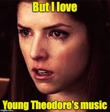 First World Problems - Anna | But I love Young Theodore's music | image tagged in first world problems - anna | made w/ Imgflip meme maker