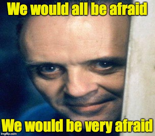 We would all be afraid We would be very afraid | made w/ Imgflip meme maker