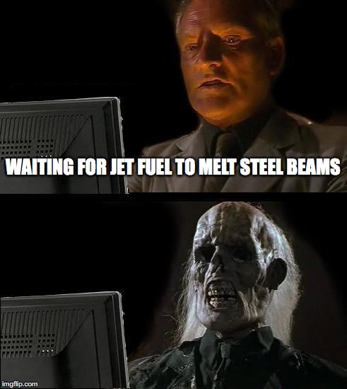 I'll Just Wait Here Meme | WAITING FOR JET FUEL TO MELT STEEL BEAMS | image tagged in memes,ill just wait here | made w/ Imgflip meme maker