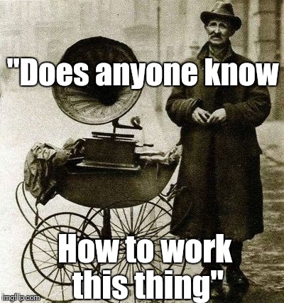 1920's street gramophone player | "Does anyone know; How to work this thing" | image tagged in 1920's street gramophone player | made w/ Imgflip meme maker