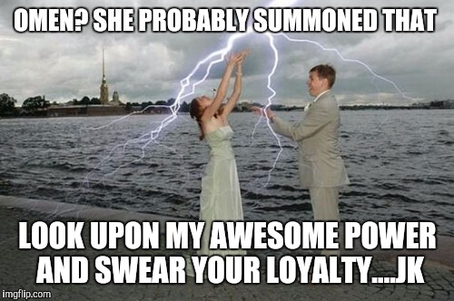 OMEN? SHE PROBABLY SUMMONED THAT LOOK UPON MY AWESOME POWER AND SWEAR YOUR LOYALTY....JK | made w/ Imgflip meme maker