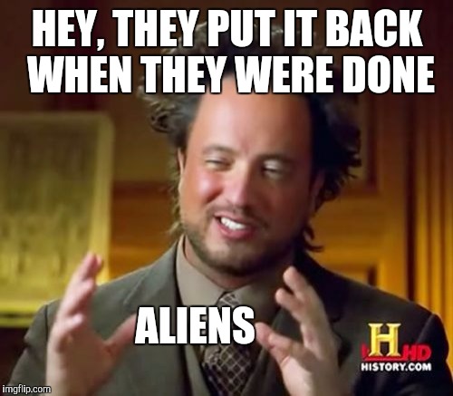 Ancient Aliens Meme | HEY, THEY PUT IT BACK WHEN THEY WERE DONE ALIENS | image tagged in memes,ancient aliens | made w/ Imgflip meme maker