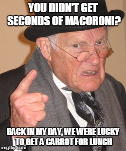 Back In My Day Meme | YOU DIDN'T GET SECONDS OF MACORONI? BACK IN MY DAY, WE WERE LUCKY TO GET A CARROT FOR LUNCH | image tagged in memes,back in my day | made w/ Imgflip meme maker