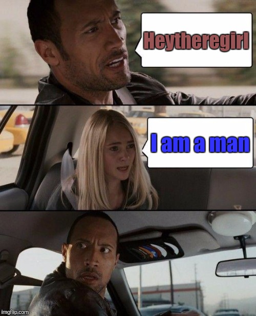 The Rock Driving Meme | Heytheregirl I am a man | image tagged in memes,the rock driving | made w/ Imgflip meme maker