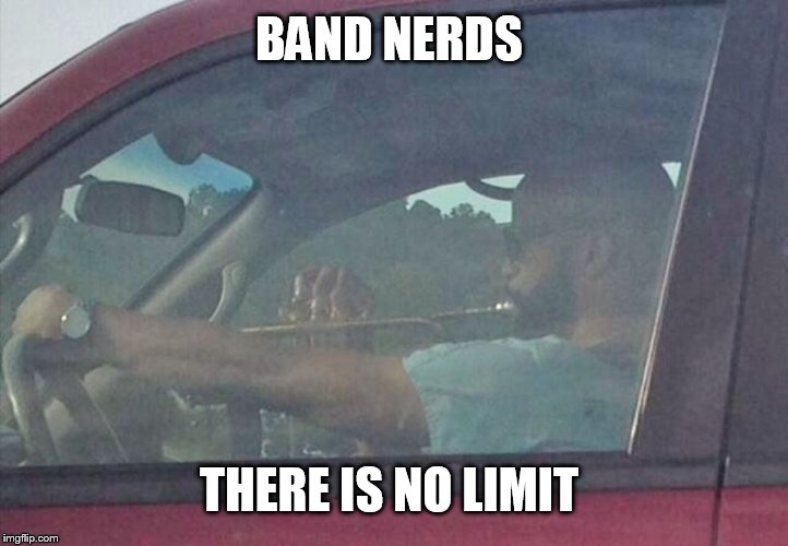 BAND NERDS THERE IS NO LIMIT | image tagged in band nerd | made w/ Imgflip meme maker