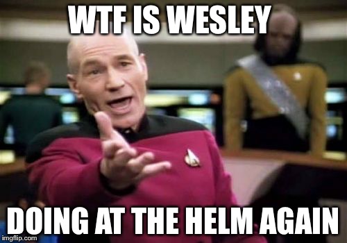Picard Wtf Meme | WTF IS WESLEY; DOING AT THE HELM AGAIN | image tagged in memes,picard wtf | made w/ Imgflip meme maker