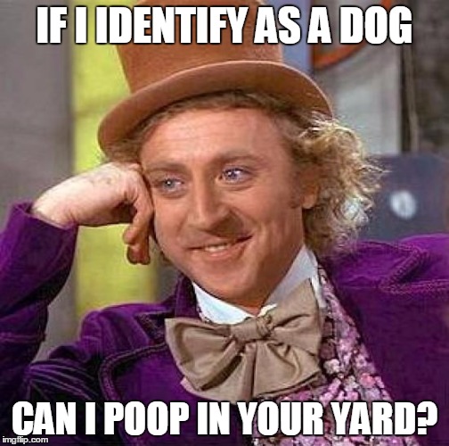 Creepy Condescending Wonka | IF I IDENTIFY AS A DOG; CAN I POOP IN YOUR YARD? | image tagged in memes,creepy condescending wonka | made w/ Imgflip meme maker