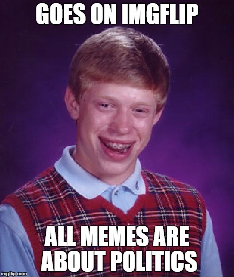Bad Luck Brian | GOES ON IMGFLIP; ALL MEMES ARE ABOUT POLITICS | image tagged in memes,bad luck brian | made w/ Imgflip meme maker