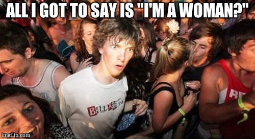 Sudden Clarity Clarence | ALL I GOT TO SAY IS "I'M A WOMAN?" | image tagged in memes,sudden clarity clarence | made w/ Imgflip meme maker