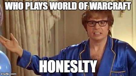 Austin Powers Honestly Meme | WHO PLAYS WORLD OF WARCRAFT; HONESLTY | image tagged in memes,austin powers honestly | made w/ Imgflip meme maker