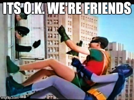 easy on the tights ol friend | ITS O.K. WE'RE FRIENDS | image tagged in memes,batman slapping robin | made w/ Imgflip meme maker