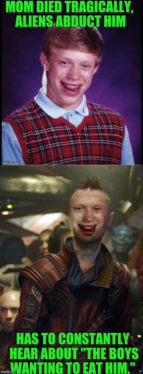 Bad Luck Brian...Ravager | MOM DIED TRAGICALLY, ALIENS ABDUCT HIM; HAS TO CONSTANTLY HEAR ABOUT "THE BOYS WANTING TO EAT HIM." | image tagged in guardians of the galaxy | made w/ Imgflip meme maker