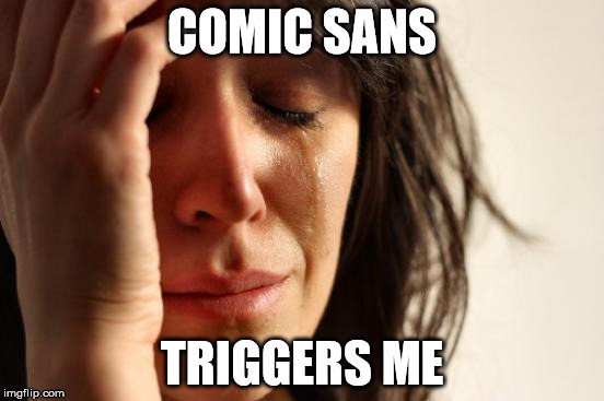 First World Problems Meme | COMIC SANS TRIGGERS ME | image tagged in memes,first world problems | made w/ Imgflip meme maker