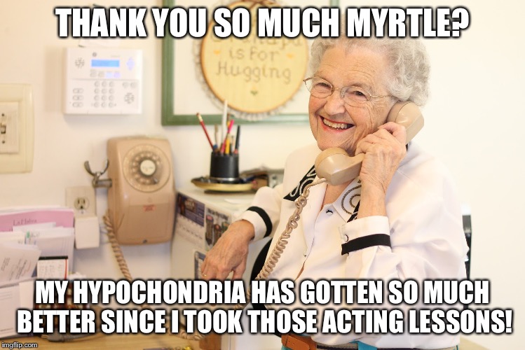 Grandma Phone |  THANK YOU SO MUCH MYRTLE? MY HYPOCHONDRIA HAS GOTTEN SO MUCH BETTER SINCE I TOOK THOSE ACTING LESSONS! | image tagged in grandma phone | made w/ Imgflip meme maker