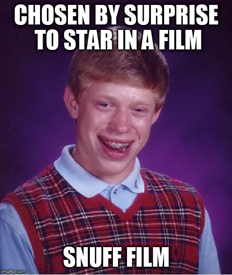 Bad Luck Brian Meme |  CHOSEN BY SURPRISE TO STAR IN A FILM; SNUFF FILM | image tagged in memes,bad luck brian | made w/ Imgflip meme maker