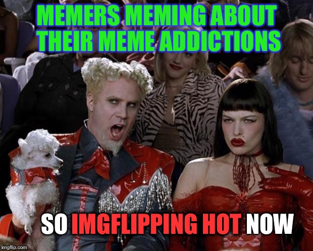 Meme Me Me |  MEMERS MEMING ABOUT THEIR MEME ADDICTIONS; SO                                        NOW; IMGFLIPPING HOT | image tagged in memes,mugatu so hot right now,meme addict | made w/ Imgflip meme maker