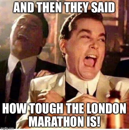 goodfellas | AND THEN THEY SAID; HOW TOUGH THE LONDON MARATHON IS! | image tagged in goodfellas | made w/ Imgflip meme maker