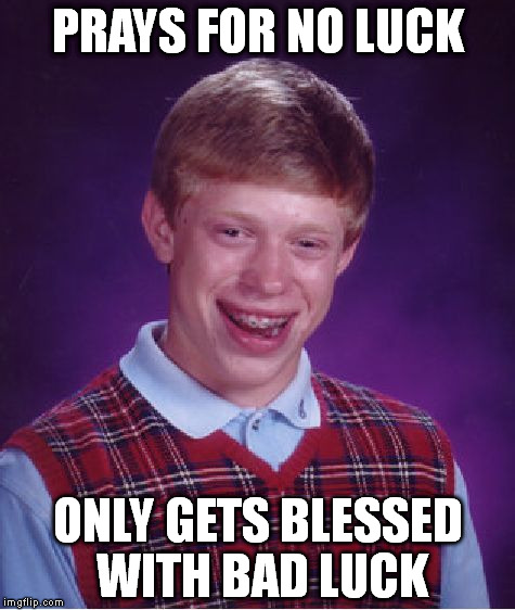 I was told prayer doesn't work that way; it for forgiveness after making some good luck | PRAYS FOR NO LUCK; ONLY GETS BLESSED WITH BAD LUCK | image tagged in memes,bad luck brian,prayers,classics,funny | made w/ Imgflip meme maker