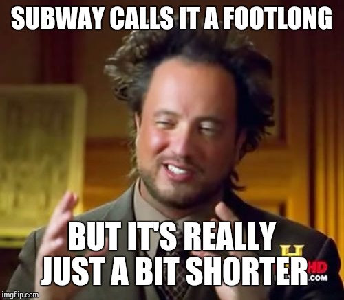 Ancient Aliens | SUBWAY CALLS IT A FOOTLONG; BUT IT'S REALLY JUST A BIT SHORTER | image tagged in memes,ancient aliens | made w/ Imgflip meme maker