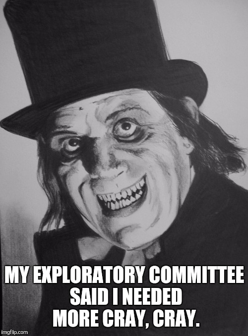 MY EXPLORATORY COMMITTEE SAID I NEEDED MORE CRAY, CRAY. | made w/ Imgflip meme maker