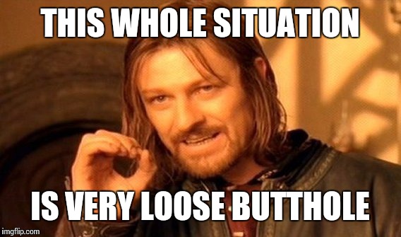 loose butthole
 | THIS WHOLE SITUATION; IS VERY LOOSE BUTTHOLE | image tagged in memes,loose butthole | made w/ Imgflip meme maker