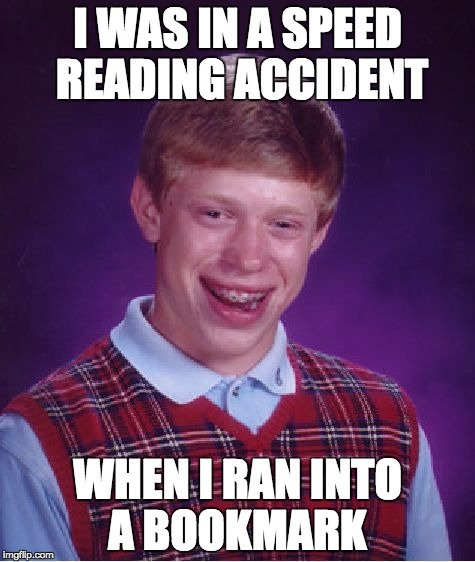 Bad Luck Brian Meme | I WAS IN A SPEED READING ACCIDENT; WHEN I RAN INTO A BOOKMARK | image tagged in memes,bad luck brian | made w/ Imgflip meme maker