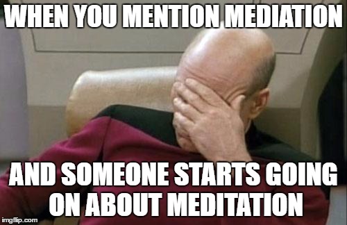 Captain Picard Facepalm | WHEN YOU MENTION MEDIATION; AND SOMEONE STARTS GOING ON ABOUT MEDITATION | image tagged in memes,captain picard facepalm | made w/ Imgflip meme maker